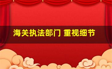 海关执法部门 重视细节